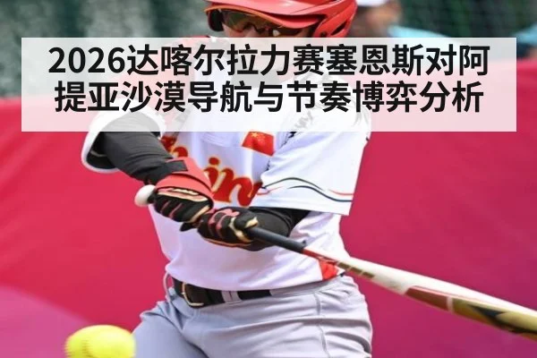 2026达喀尔拉力赛塞恩斯对阿提亚沙漠导航与节奏博弈分析