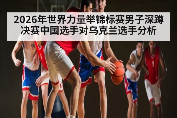2026年世界力量举锦标赛男子深蹲决赛中国选手对乌克兰选手分析