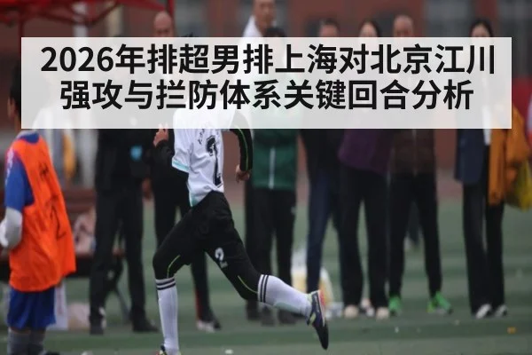 2026年排超男排上海对北京江川强攻与拦防体系关键回合分析